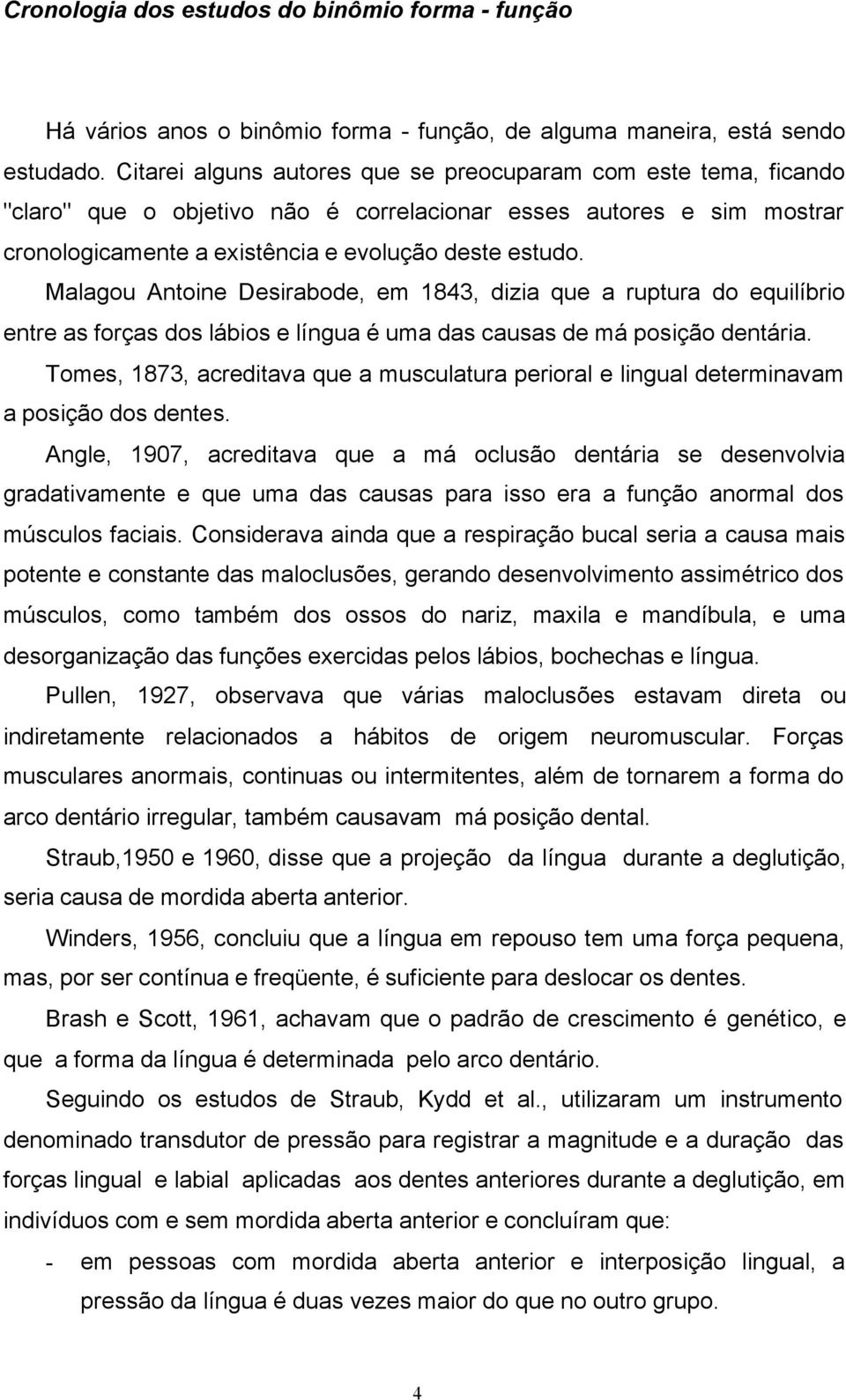 Malagou Antoine Desirabode, em 1843, dizia que a ruptura do equilíbrio entre as forças dos lábios e língua é uma das causas de má posição dentária.