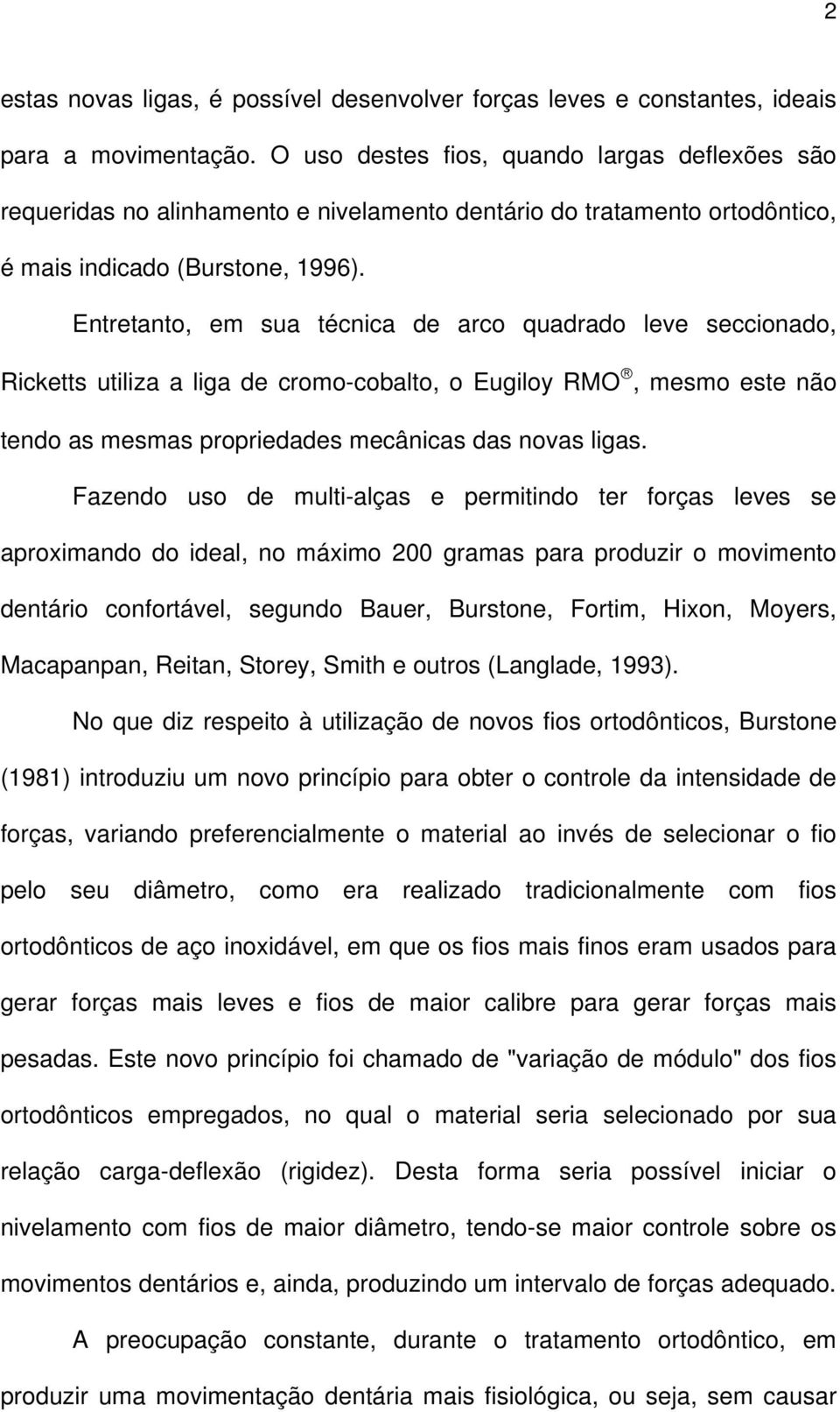 Entretanto, em sua técnica de arco quadrado leve seccionado, Ricketts utiliza a liga de cromo-cobalto, o Eugiloy RMO, mesmo este não tendo as mesmas propriedades mecânicas das novas ligas.