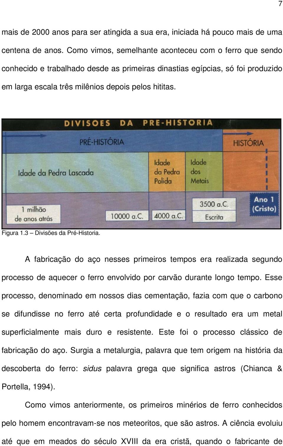 3 Divisões da Pré-Historia. A fabricação do aço nesses primeiros tempos era realizada segundo processo de aquecer o ferro envolvido por carvão durante longo tempo.