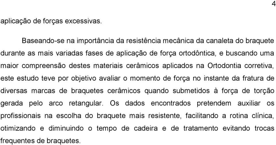 compreensão destes materiais cerâmicos aplicados na Ortodontia corretiva, este estudo teve por objetivo avaliar o momento de força no instante da fratura de diversas