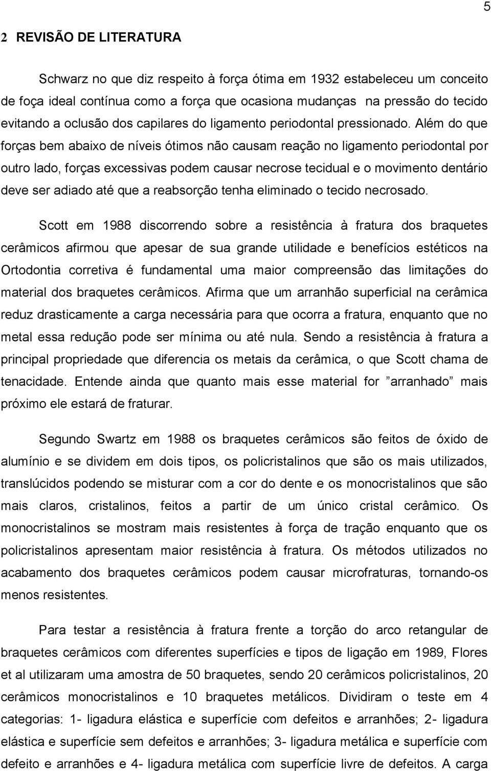 Além do que forças bem abaixo de níveis ótimos não causam reação no ligamento periodontal por outro lado, forças excessivas podem causar necrose tecidual e o movimento dentário deve ser adiado até