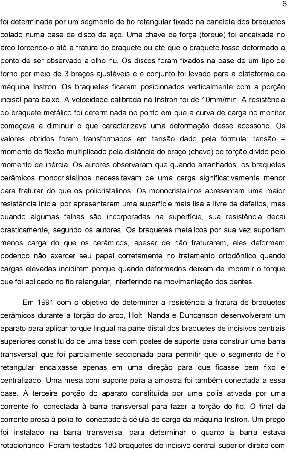 Os discos foram fixados na base de um tipo de torno por meio de 3 braços ajustáveis e o conjunto foi levado para a plataforma da máquina Instron.