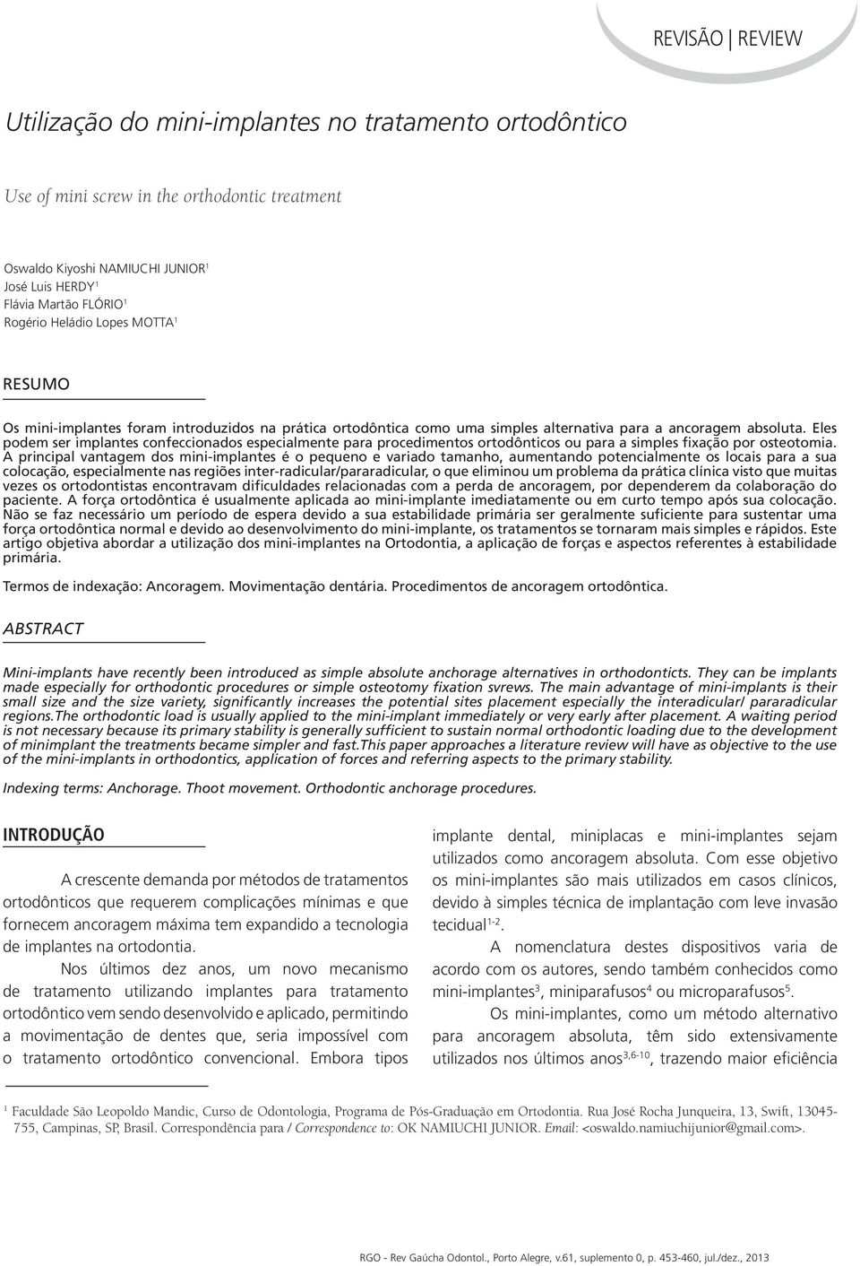 Eles podem ser implantes confeccionados especialmente para procedimentos ortodônticos ou para a simples fixação por osteotomia.