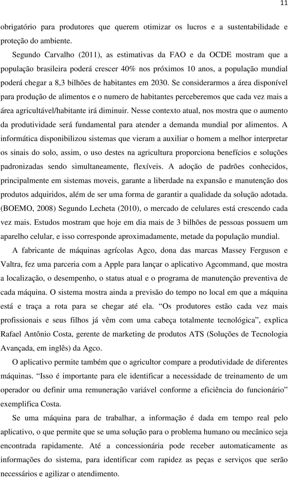 2030. Se considerarmos a área disponível para produção de alimentos e o numero de habitantes perceberemos que cada vez mais a área agricultável/habitante irá diminuir.