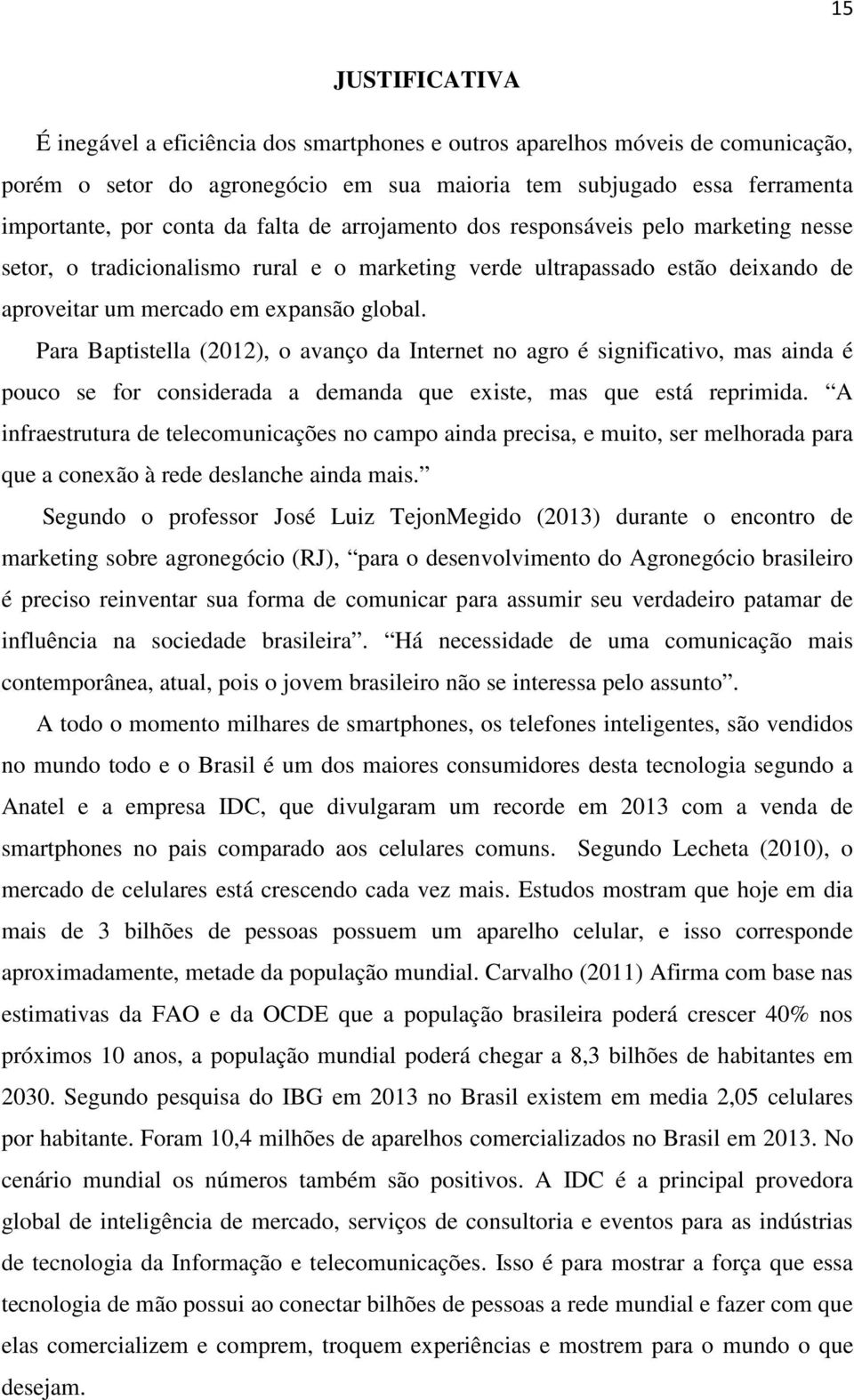 Para Baptistella (2012), o avanço da Internet no agro é significativo, mas ainda é pouco se for considerada a demanda que existe, mas que está reprimida.