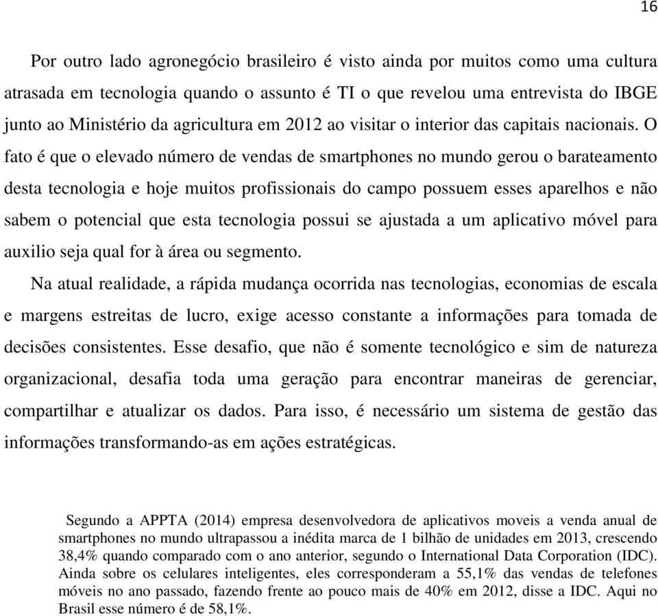 O fato é que o elevado número de vendas de smartphones no mundo gerou o barateamento desta tecnologia e hoje muitos profissionais do campo possuem esses aparelhos e não sabem o potencial que esta