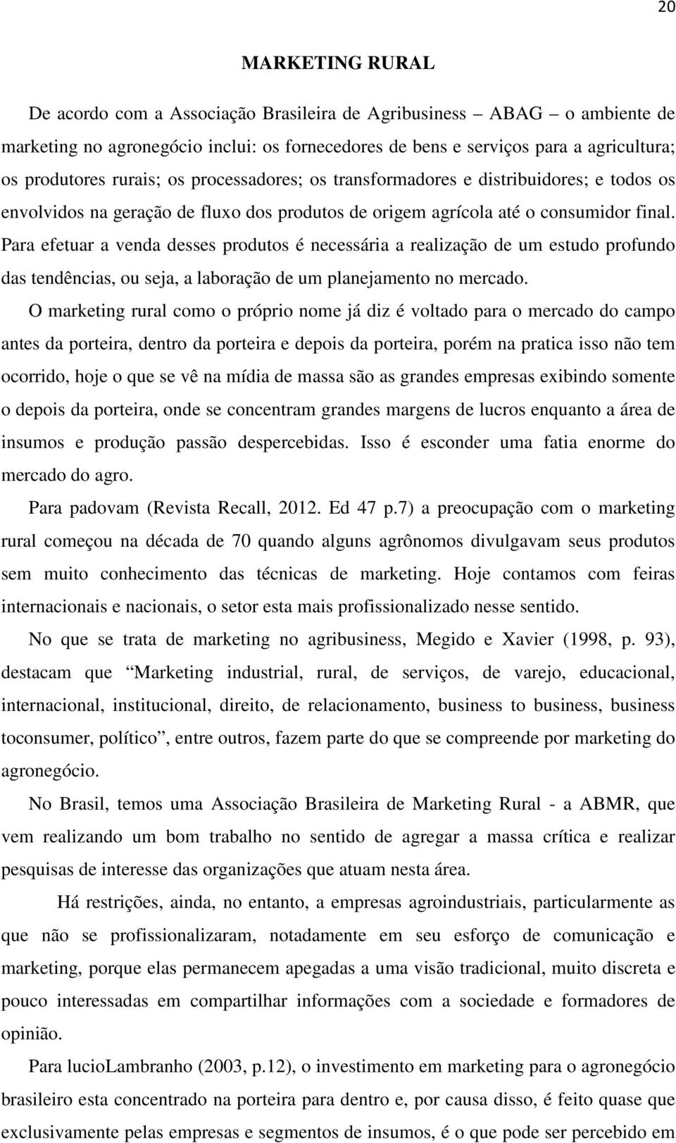 Para efetuar a venda desses produtos é necessária a realização de um estudo profundo das tendências, ou seja, a laboração de um planejamento no mercado.