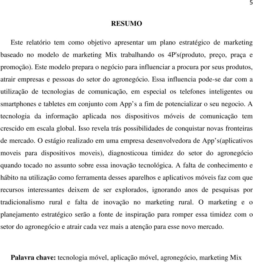 Essa influencia pode-se dar com a utilização de tecnologias de comunicação, em especial os telefones inteligentes ou smartphones e tabletes em conjunto com App s a fim de potencializar o seu negocio.