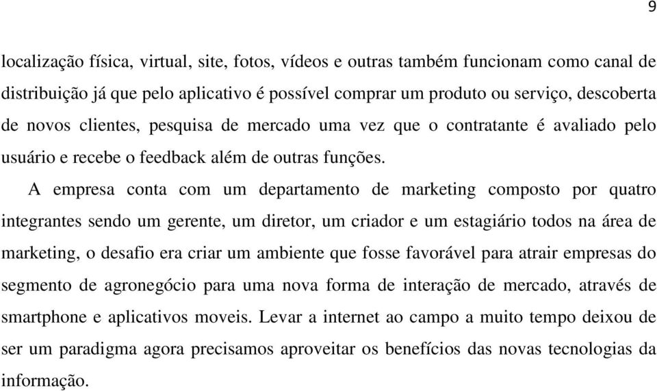 A empresa conta com um departamento de marketing composto por quatro integrantes sendo um gerente, um diretor, um criador e um estagiário todos na área de marketing, o desafio era criar um ambiente