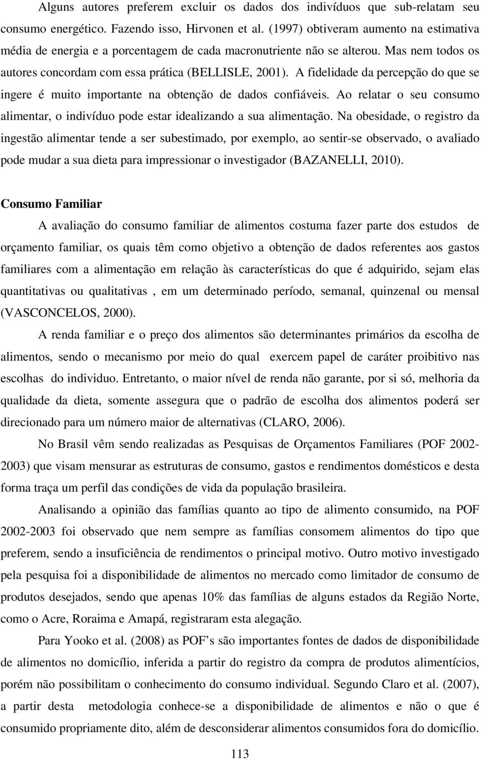 A fidelidade da percepção do que se ingere é muito importante na obtenção de dados confiáveis. Ao relatar o seu consumo alimentar, o indivíduo pode estar idealizando a sua alimentação.