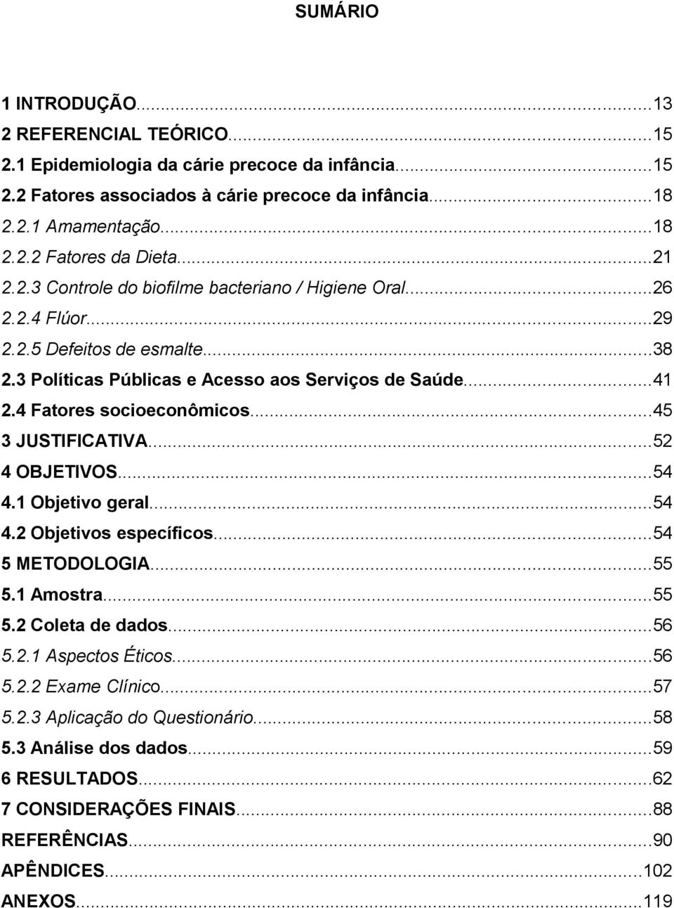 4 Fatores socioeconômicos...45 3 JUSTIFICATIVA...52 4 OBJETIVOS...54 4. Objetivo geral...54 4.2 Objetivos específicos...54 5 METODOLOGIA...55 5. Amostra...55 5.2 Coleta de dados...56 5.2. Aspectos Éticos.