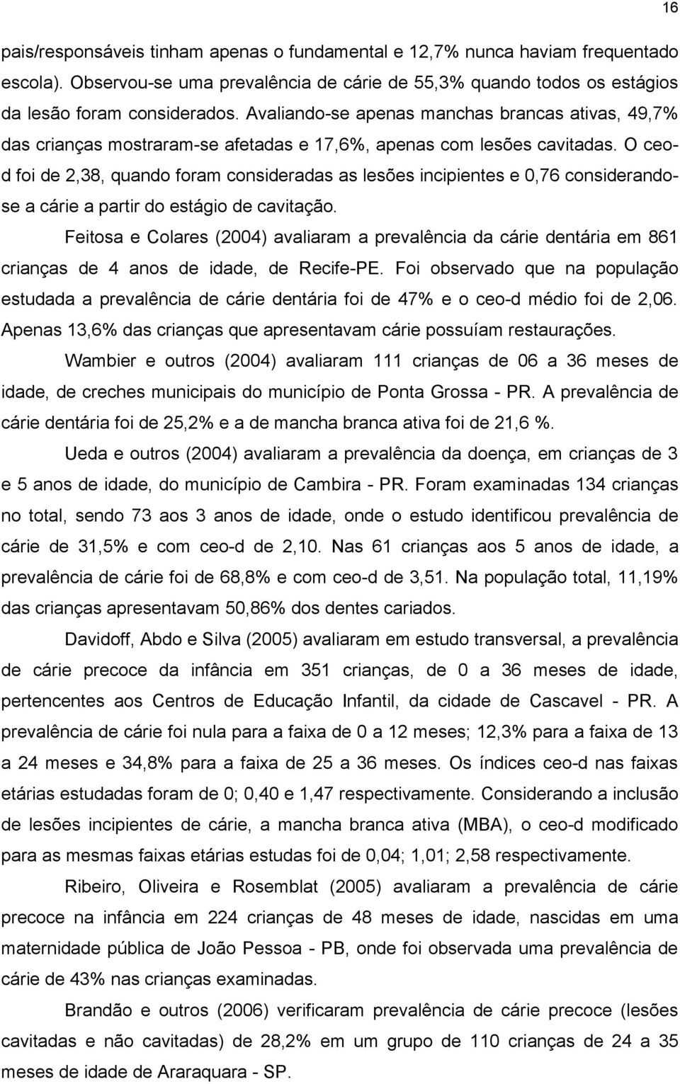 O ceod foi de 2,38, quando foram consideradas as lesões incipientes e 0,76 considerandose a cárie a partir do estágio de cavitação.