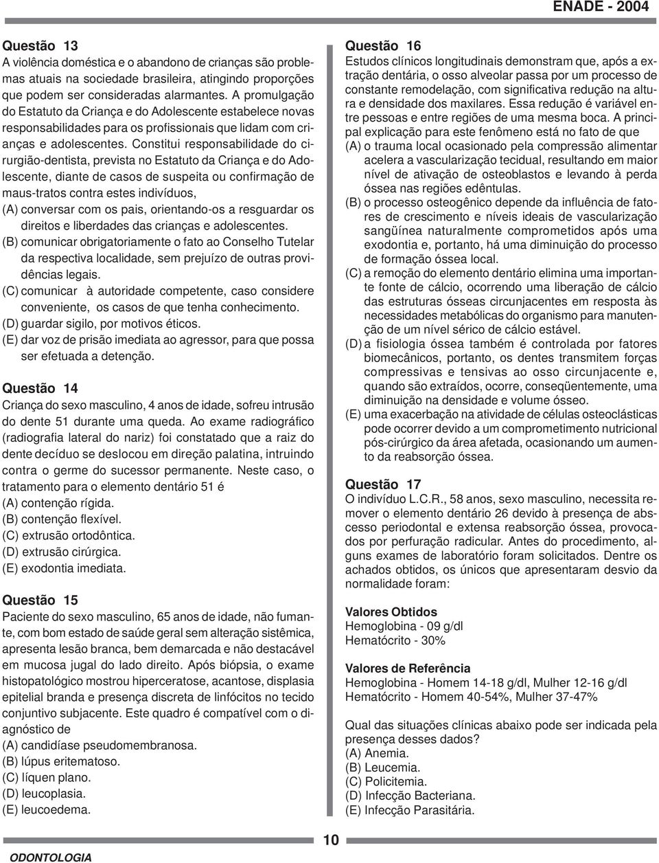 Constitui responsabilidade do cirurgião-dentista, prevista no Estatuto da Criança e do Adolescente, diante de casos de suspeita ou confirmação de maus-tratos contra estes indivíduos, (A) conversar