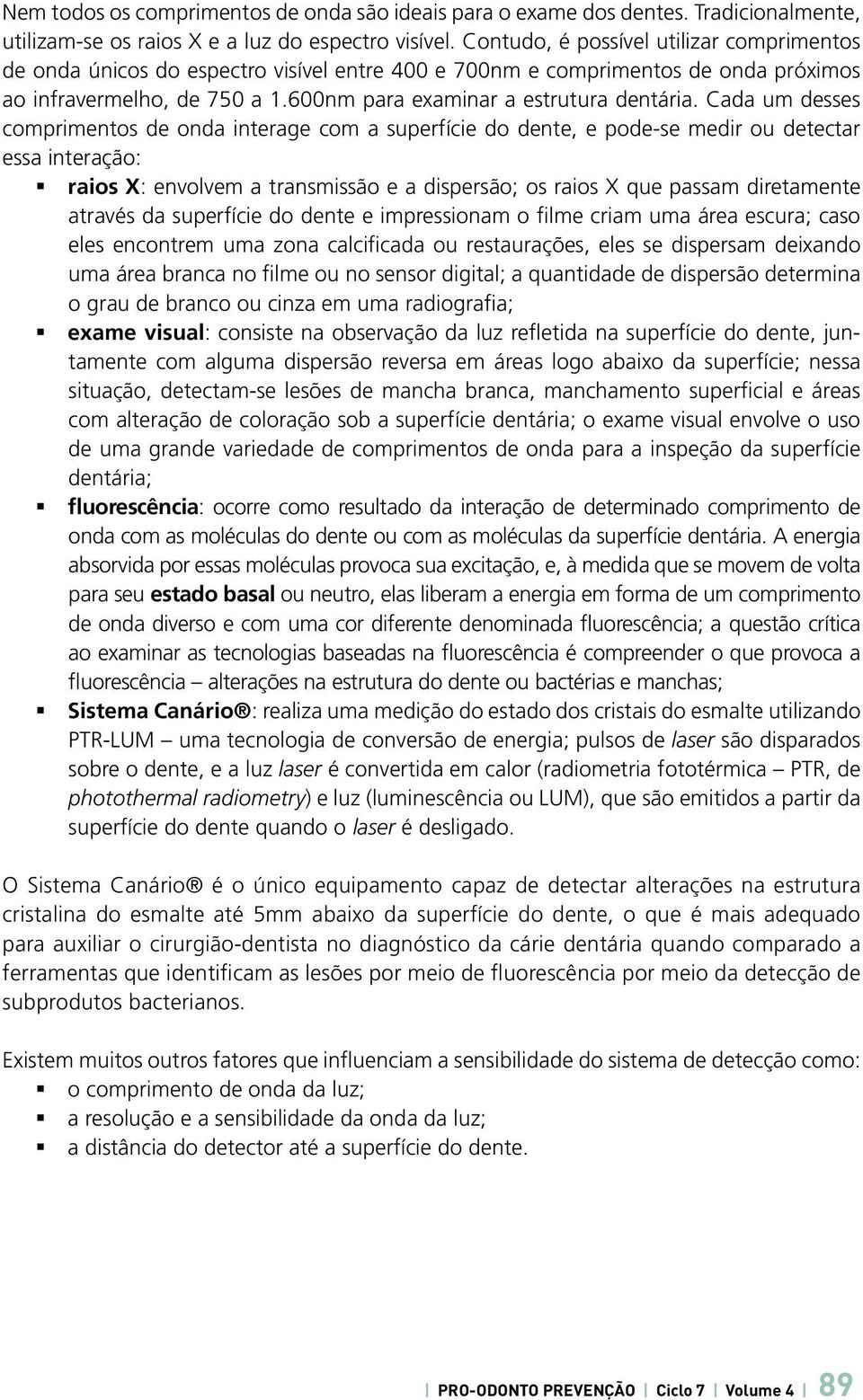 Cada um desses comprimentos de onda interage com a superfície do dente, e pode-se medir ou detectar essa interação: raios X: envolvem a transmissão e a dispersão; os raios X que passam diretamente