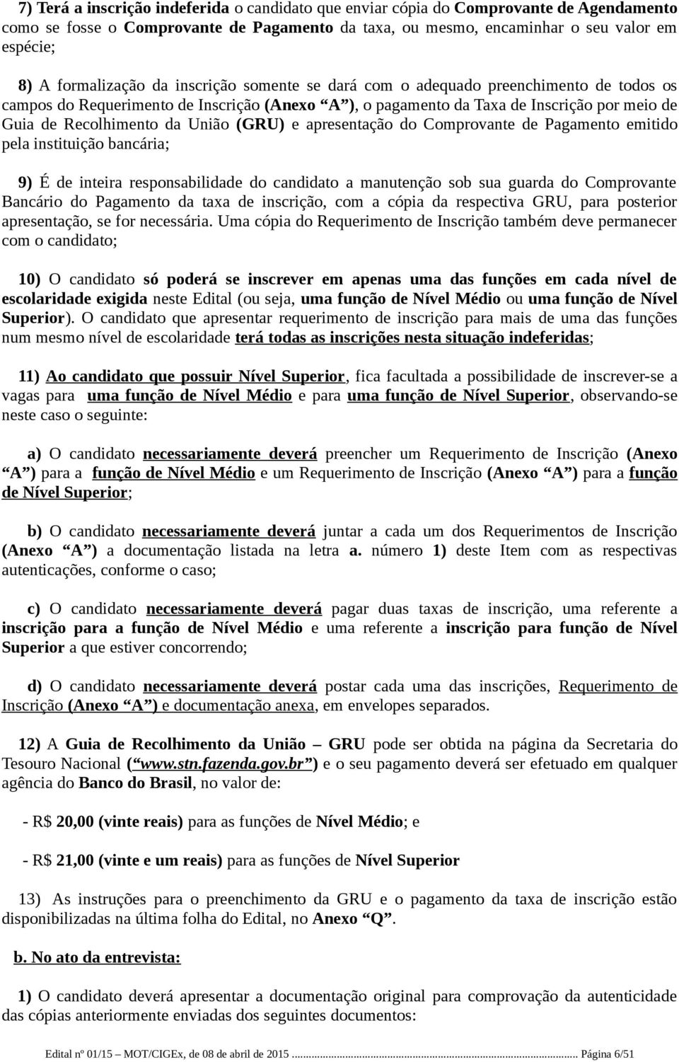 União (GRU) e apresentação do Comprovante de Pagamento emitido pela instituição bancária; 9) É de inteira responsabilidade do candidato a manutenção sob sua guarda do Comprovante Bancário do