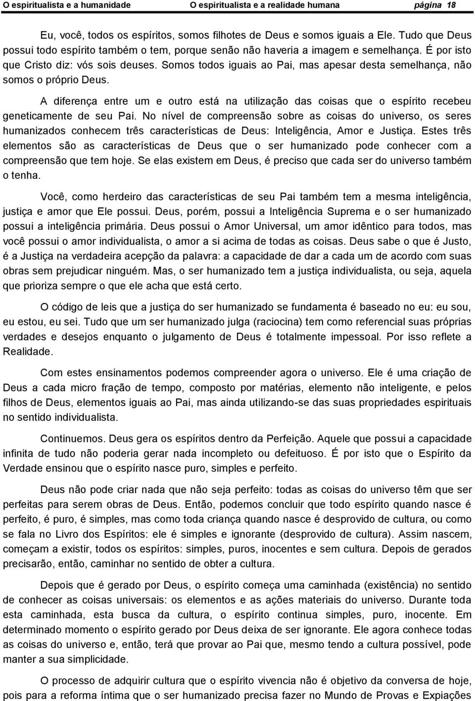 Somos todos iguais ao Pai, mas apesar desta semelhança, não somos o próprio Deus. A diferença entre um e outro está na utilização das coisas que o espírito recebeu geneticamente de seu Pai.