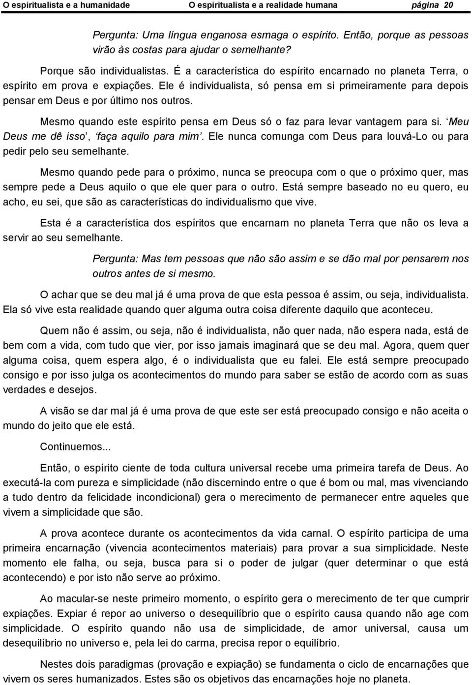 Ele é individualista, só pensa em si primeiramente para depois pensar em Deus e por último nos outros. Mesmo quando este espírito pensa em Deus só o faz para levar vantagem para si.