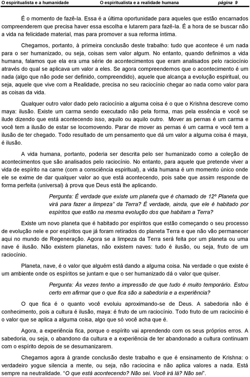 É a hora de se buscar não a vida na felicidade material, mas para promover a sua reforma íntima.