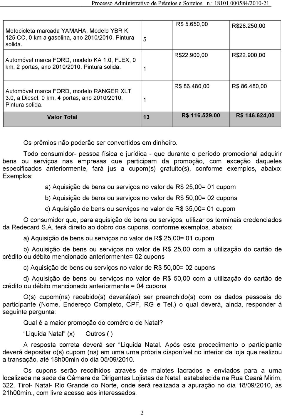 529,00 R$ 146.624,00 Os prêmios não poderão ser convertidos em dinheiro.