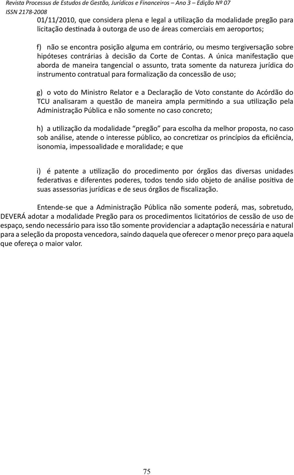 A única manifestação que aborda de maneira tangencial o assunto, trata somente da natureza jurídica do instrumento contratual para formalização da concessão de uso; g) o voto do Ministro Relator e a