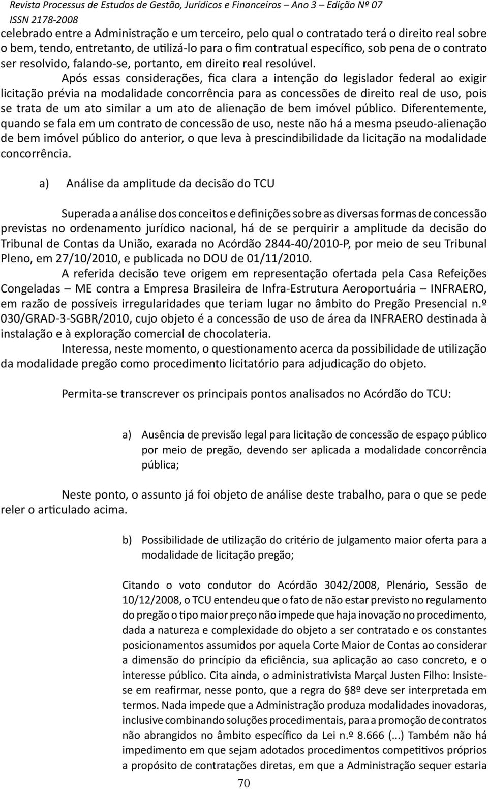 Após essas considerações, fica clara a intenção do legislador federal ao exigir licitação prévia na modalidade concorrência para as concessões de direito real de uso, pois se trata de um ato similar