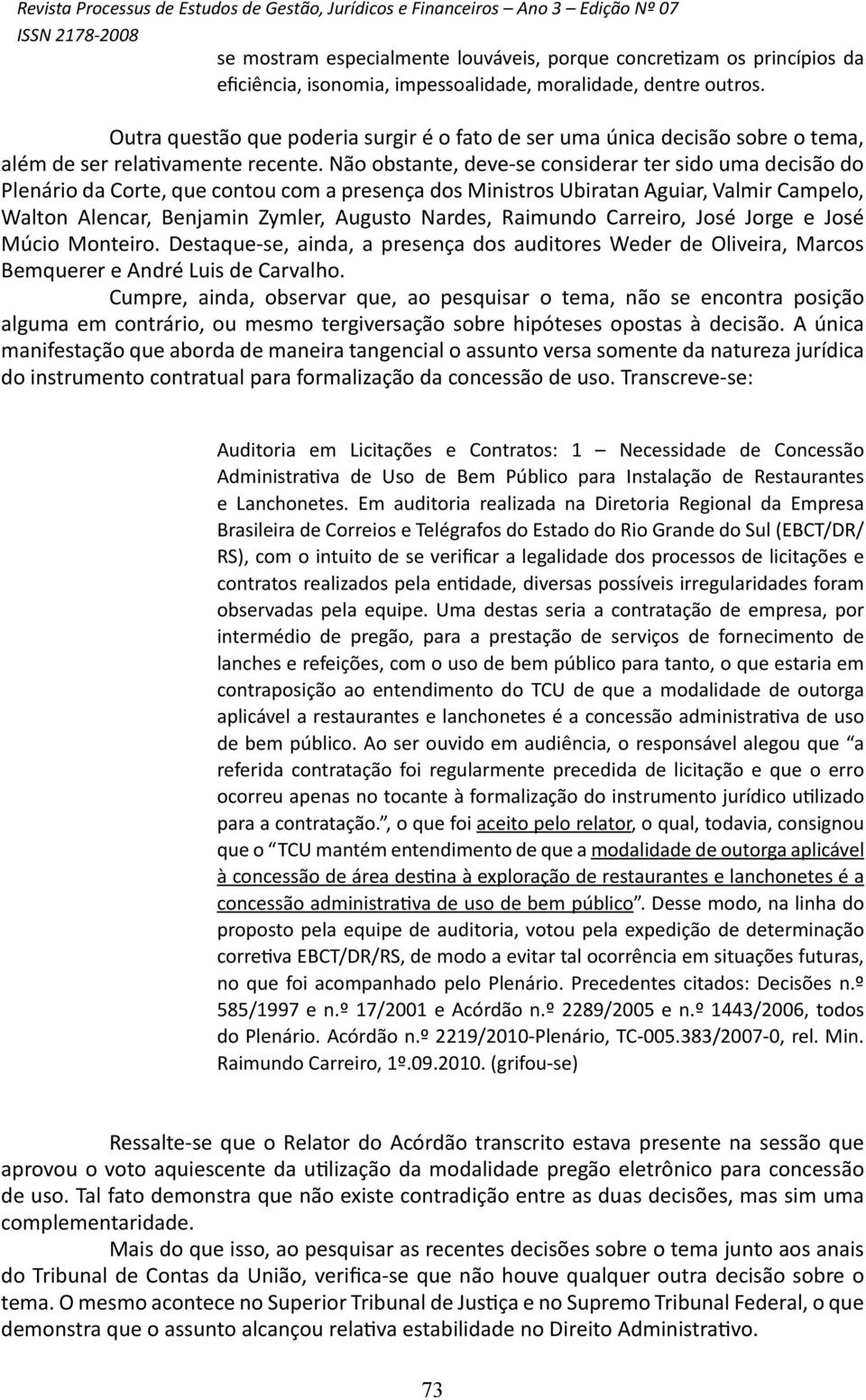 Não obstante, deve-se considerar ter sido uma decisão do Plenário da Corte, que contou com a presença dos Ministros Ubiratan Aguiar, Valmir Campelo, Walton Alencar, Benjamin Zymler, Augusto Nardes,