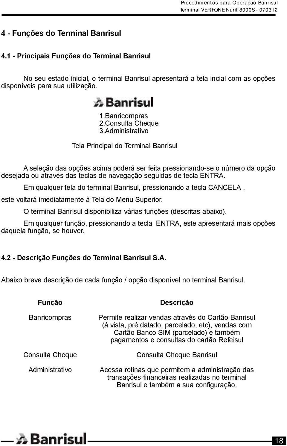 Administrativo Tela Principal do Terminal Banrisul A seleção das opções acima poderá ser feita pressionando-se o número da opção desejada ou através das teclas de navegação seguidas de tecla ENTRA.