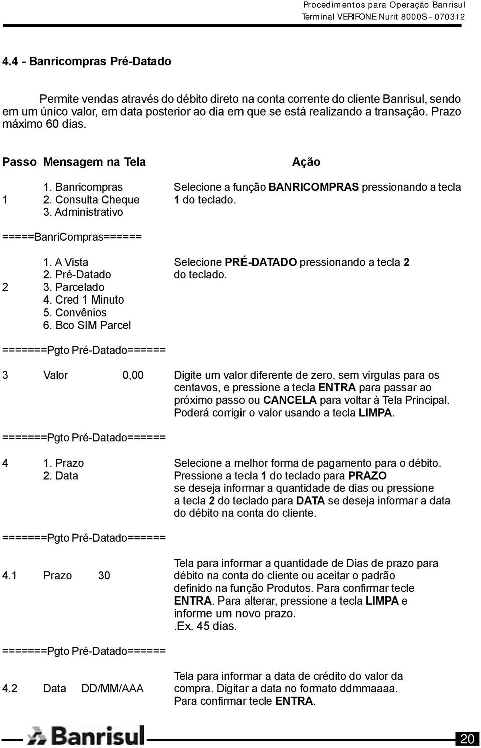 A Vista Selecione PRÉ-DATADO pressionando a tecla 2 2. Pré-Datado do teclado. 2 3. Parcelado 4. Cred 1 Minuto 5. Convênios 6.