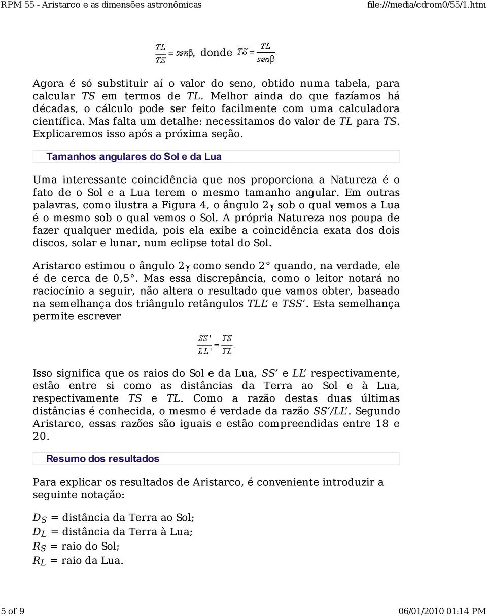 Explicaremos isso após a próxima seção. Tamanhos angulares do Sol e da Lua Uma interessante coincidência que nos proporciona a Natureza é o fato de o Sol e a Lua terem o mesmo tamanho angular.