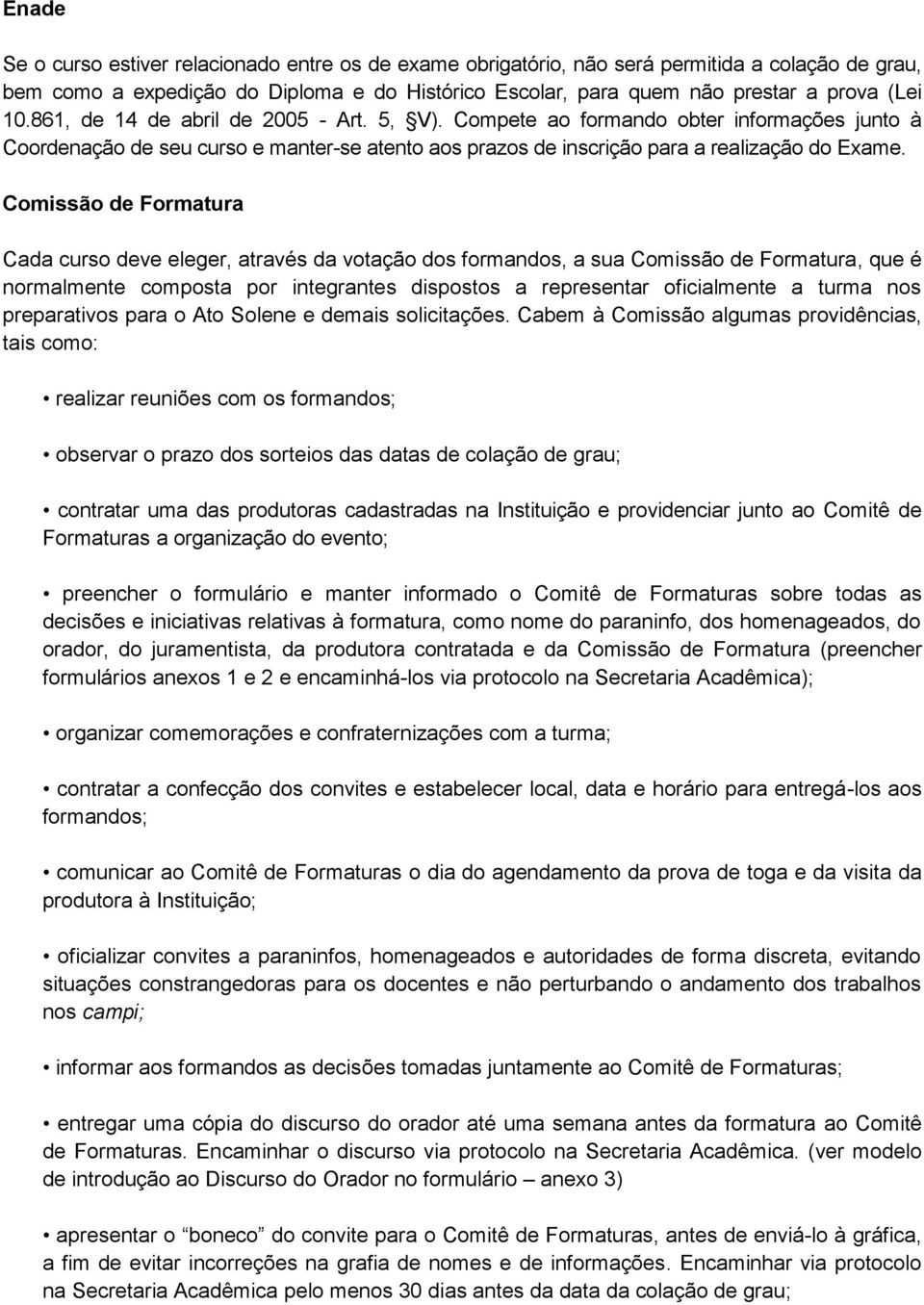 Comissão de Formatura Cada curso deve eleger, através da votação dos formandos, a sua Comissão de Formatura, que é normalmente composta por integrantes dispostos a representar oficialmente a turma