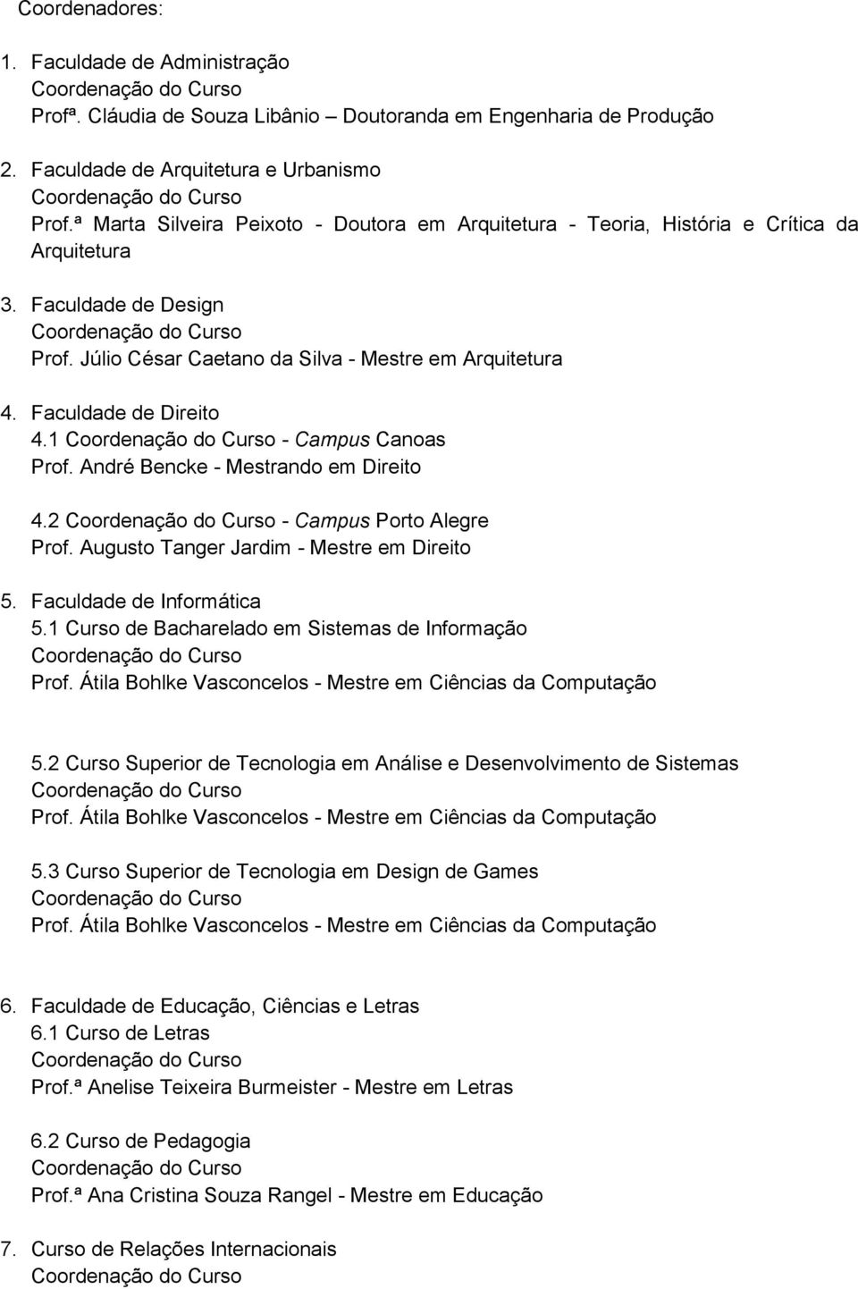 Faculdade de Direito 4.1 - Campus Canoas Prof. André Bencke - Mestrando em Direito 4.2 - Campus Porto Alegre Prof. Augusto Tanger Jardim - Mestre em Direito 5. Faculdade de Informática 5.