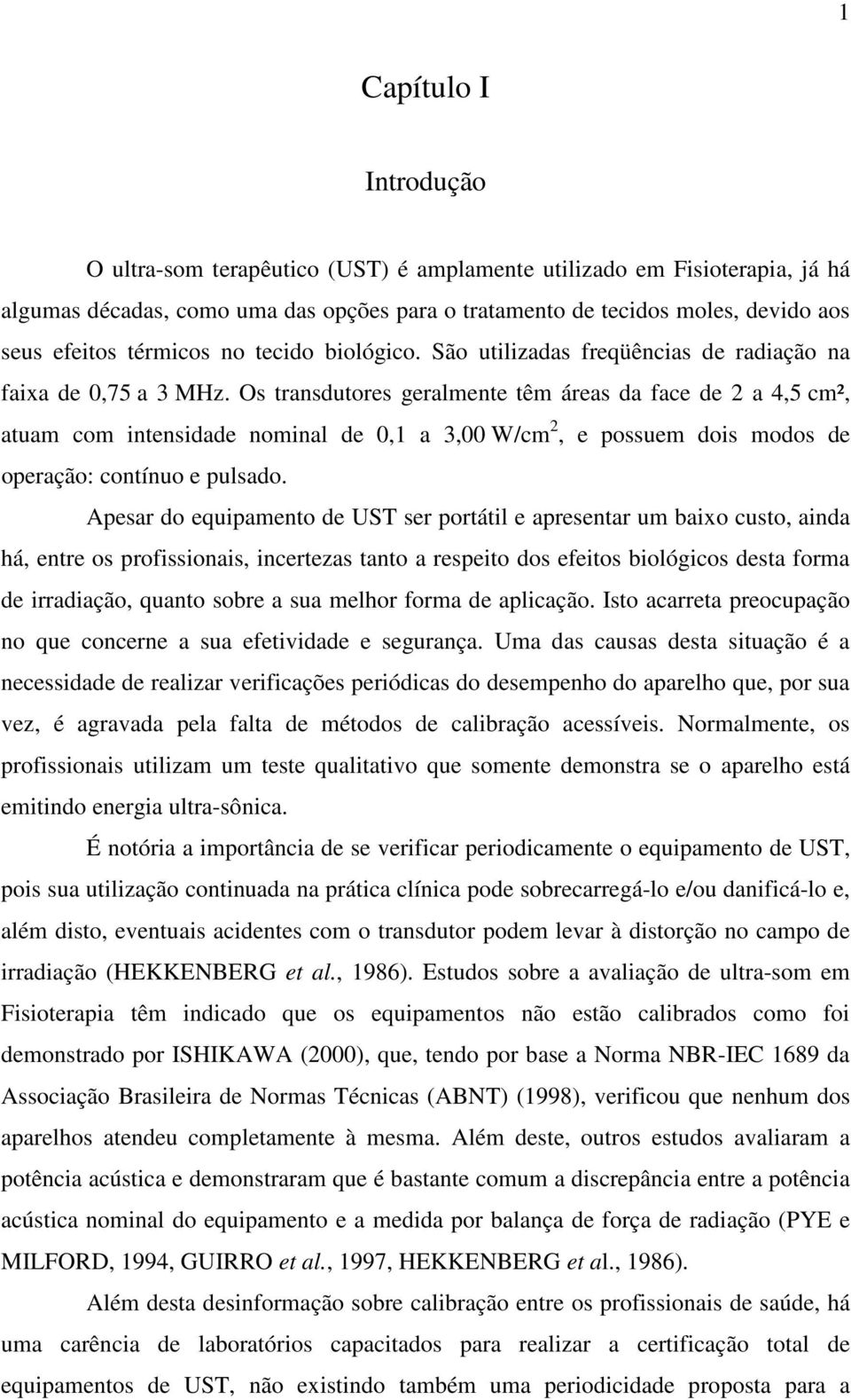 Os transdutores geralmente têm áreas da face de 2 a 4,5 cm², atuam com intensidade nominal de 0,1 a 3,00 W/cm 2, e possuem dois modos de operação: contínuo e pulsado.