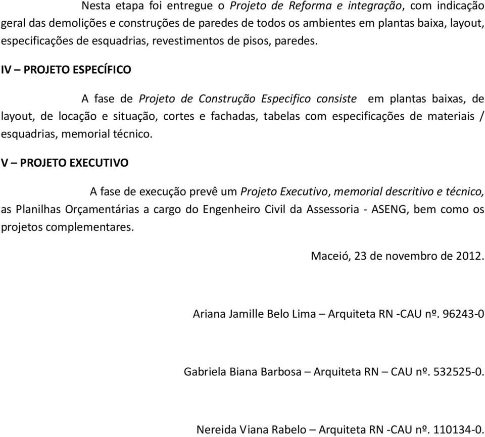 IV PROJETO ESPECÍFICO A fase de Projeto de Construção Especifico consiste em plantas baixas, de layout, de locação e situação, cortes e fachadas, tabelas com especificações de materiais / esquadrias,