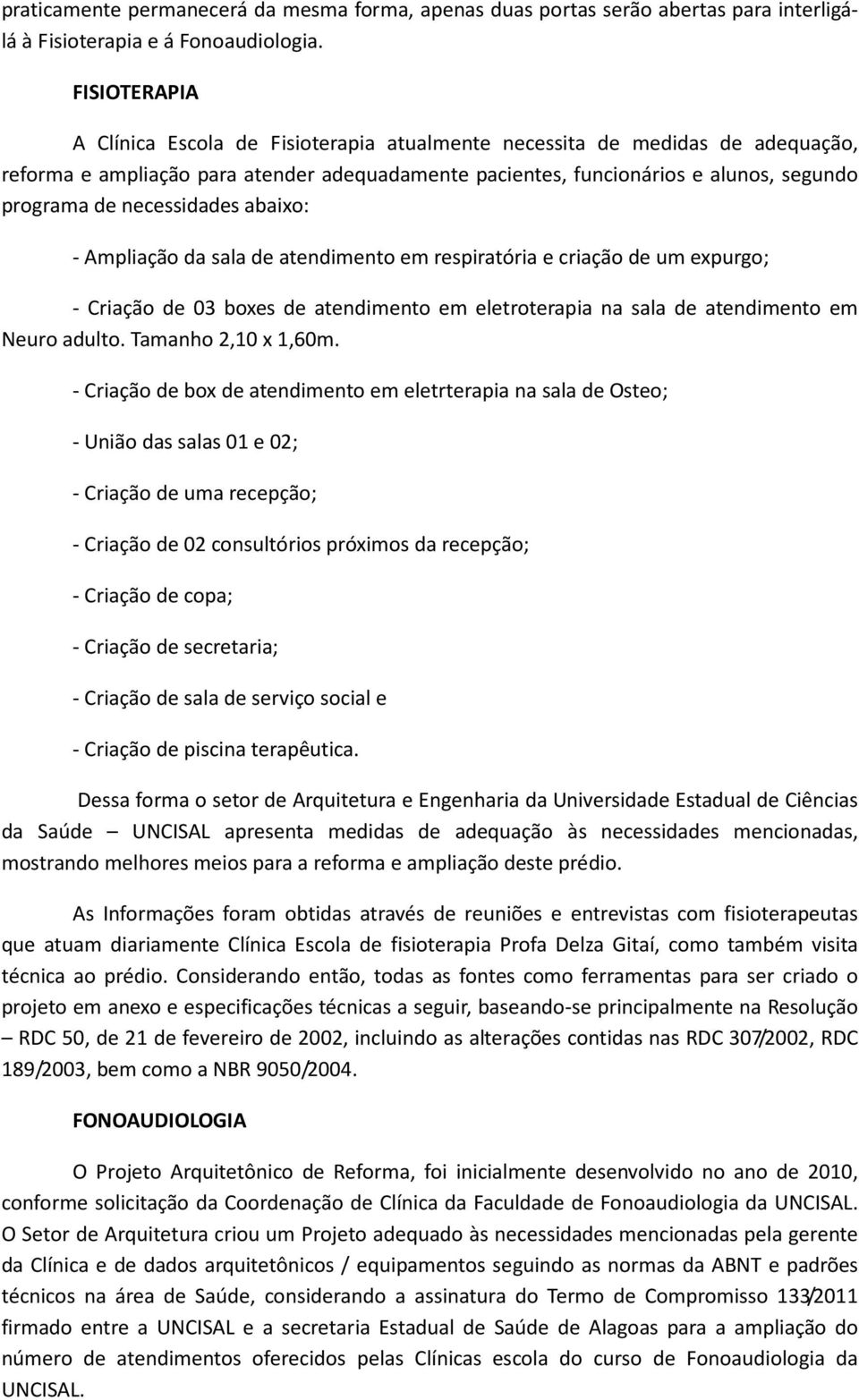 necessidades abaixo: - Ampliação da sala de atendimento em respiratória e criação de um expurgo; - Criação de 03 boxes de atendimento em eletroterapia na sala de atendimento em Neuro adulto.