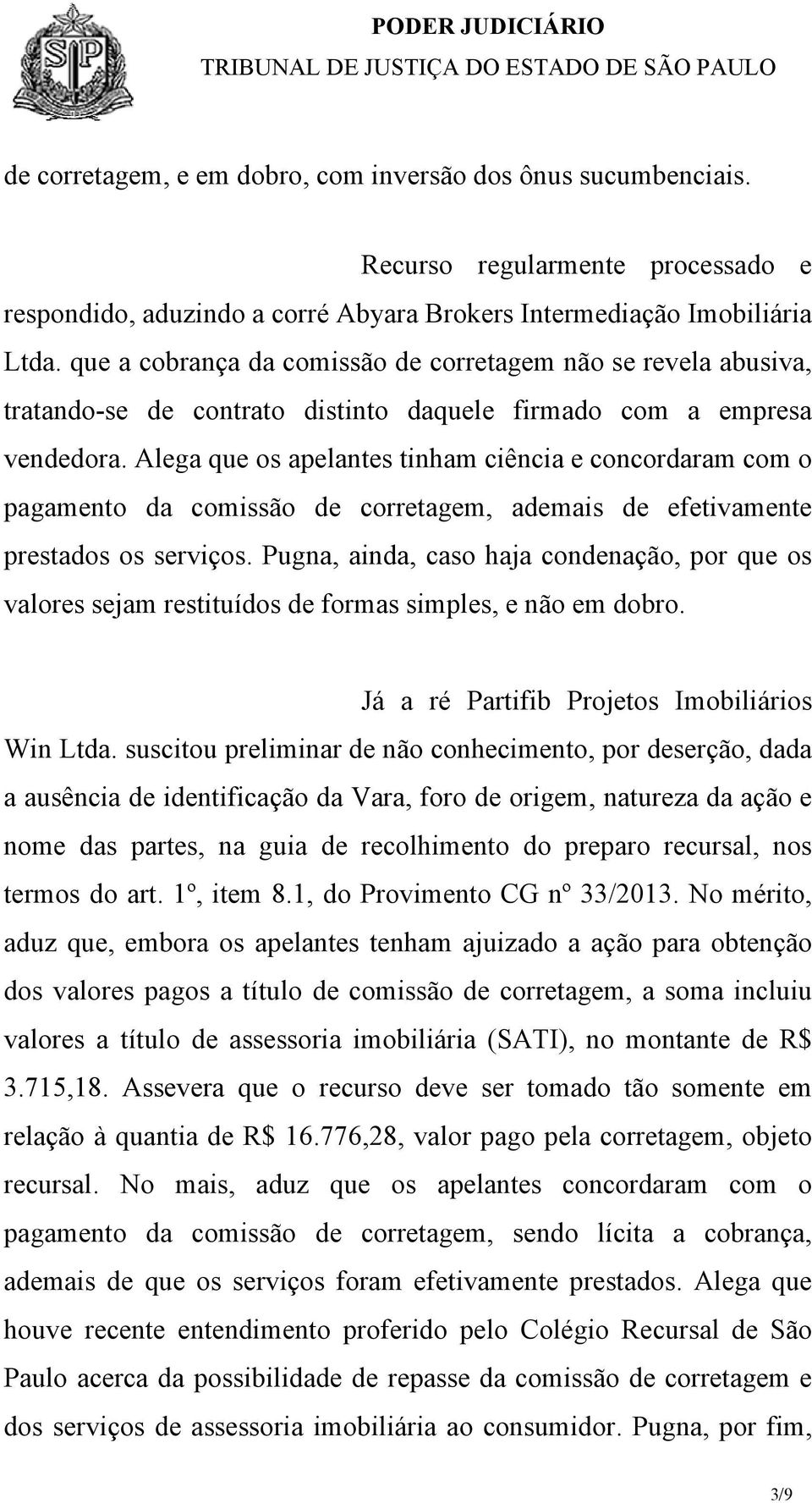 Alega que os apelantes tinham ciência e concordaram com o pagamento da comissão de corretagem, ademais de efetivamente prestados os serviços.