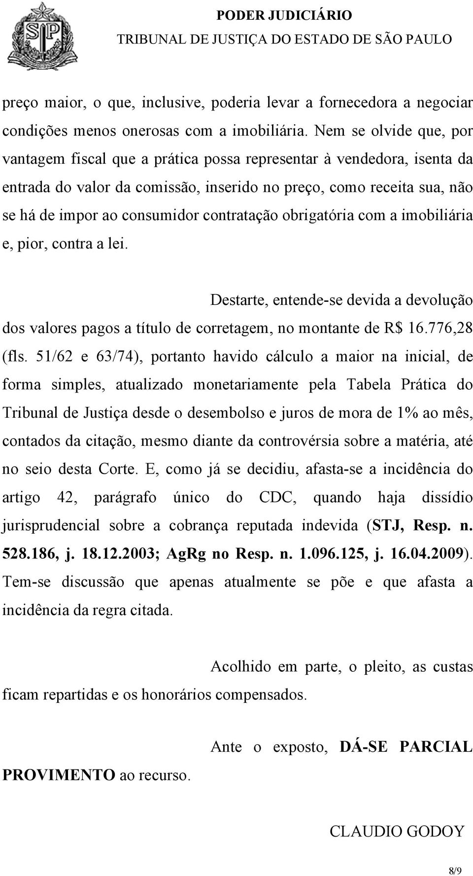 contratação obrigatória com a imobiliária e, pior, contra a lei. Destarte, entende-se devida a devolução dos valores pagos a título de corretagem, no montante de R$ 16.776,28 (fls.