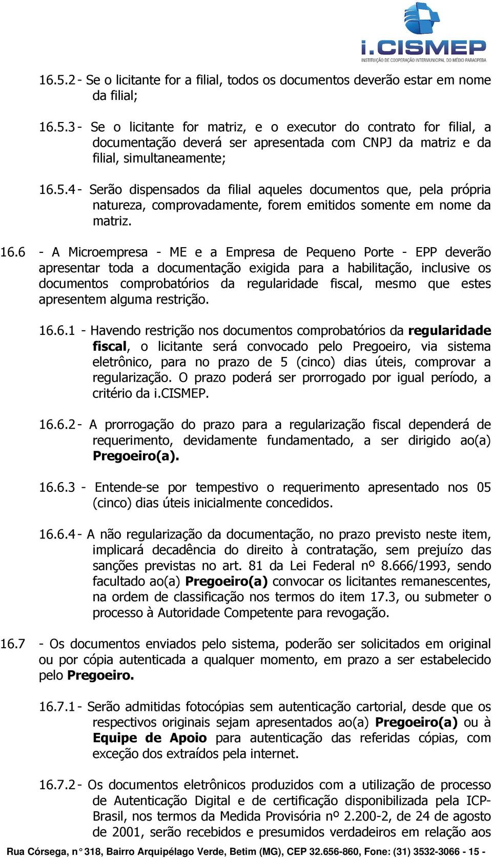 6 - A Microempresa - ME e a Empresa de Pequeno Porte - EPP deverão apresentar toda a documentação exigida para a habilitação, inclusive os documentos comprobatórios da regularidade fiscal, mesmo que