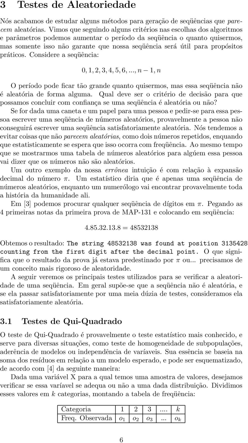 para propósitos práticos. Considere a seqüência: 0, 1, 2, 3, 4, 5, 6,..., n 1, n O período pode ficar tão grande quanto quisermos, mas essa seqüência não é aleatória de forma alguma.