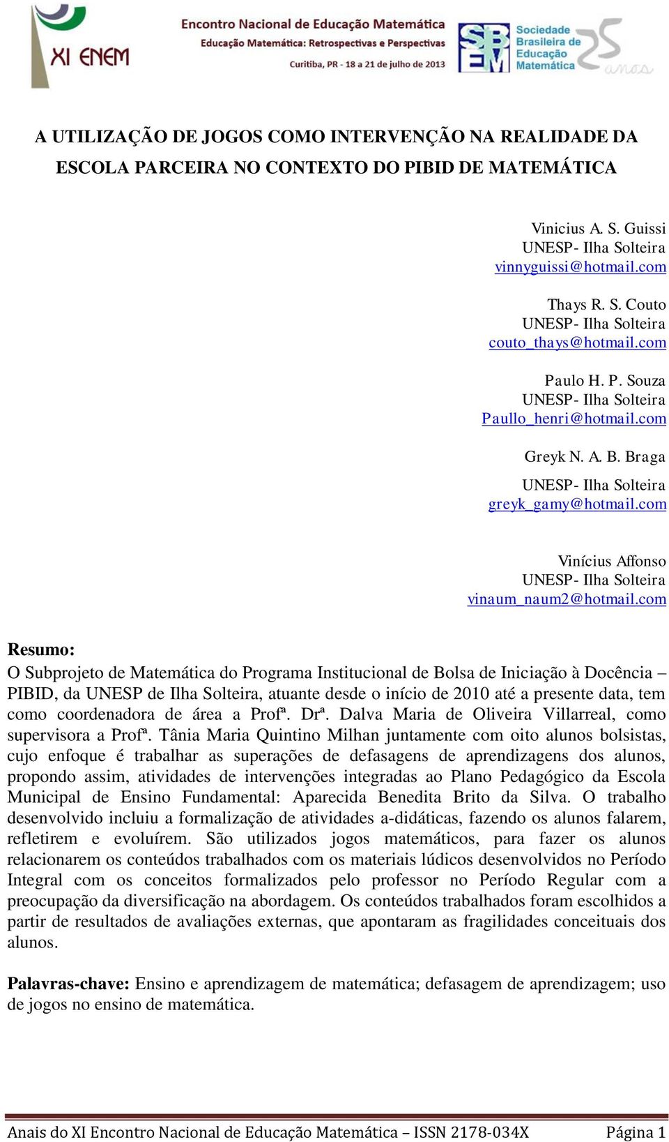 com Resumo: O Subprojeto de Matemática do Programa Institucional de Bolsa de Iniciação à Docência PIBID, da UNESP de Ilha Solteira, atuante desde o início de 2010 até a presente data, tem como