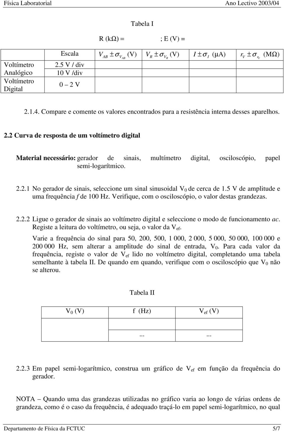 2 Curva de resposta de um voltímetro digital Material necessário: gerador de sinais, multímetro digital, osciloscópio, papel semi-logarítmico. 2.2.1 No gerador de sinais, seleccione um sinal sinusoidal V 0 de cerca de 1.