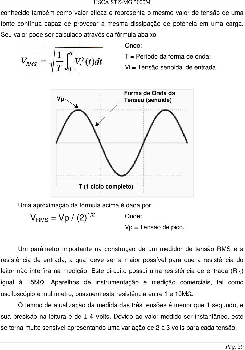 Vp Forma de Onda da Tensão (senóide) T (1 ciclo completo) Uma aproximação da fórmula acima é dada por: V RMS = Vp / (2) 1/2 Onde: Vp = Tensão de pico.