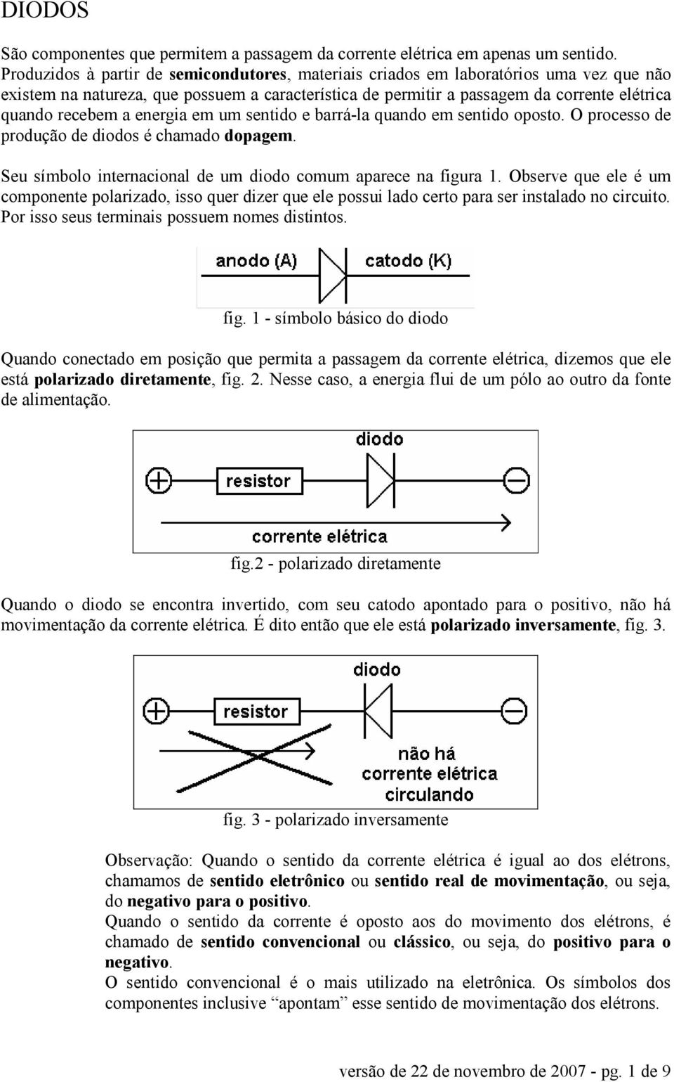 energia em um sentido e barrá-la quando em sentido oposto. O processo de produção de diodos é chamado dopagem. Seu símbolo internacional de um diodo comum aparece na figura 1.