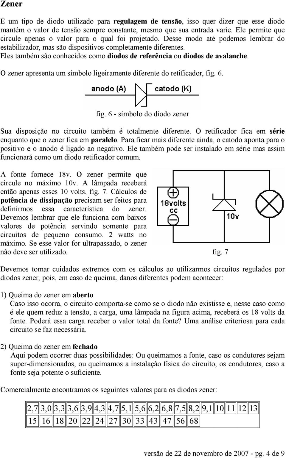 Eles também são conhecidos como diodos de referência ou diodos de avalanche. O zener apresenta um símbolo ligeiramente diferente do retificador, fig.