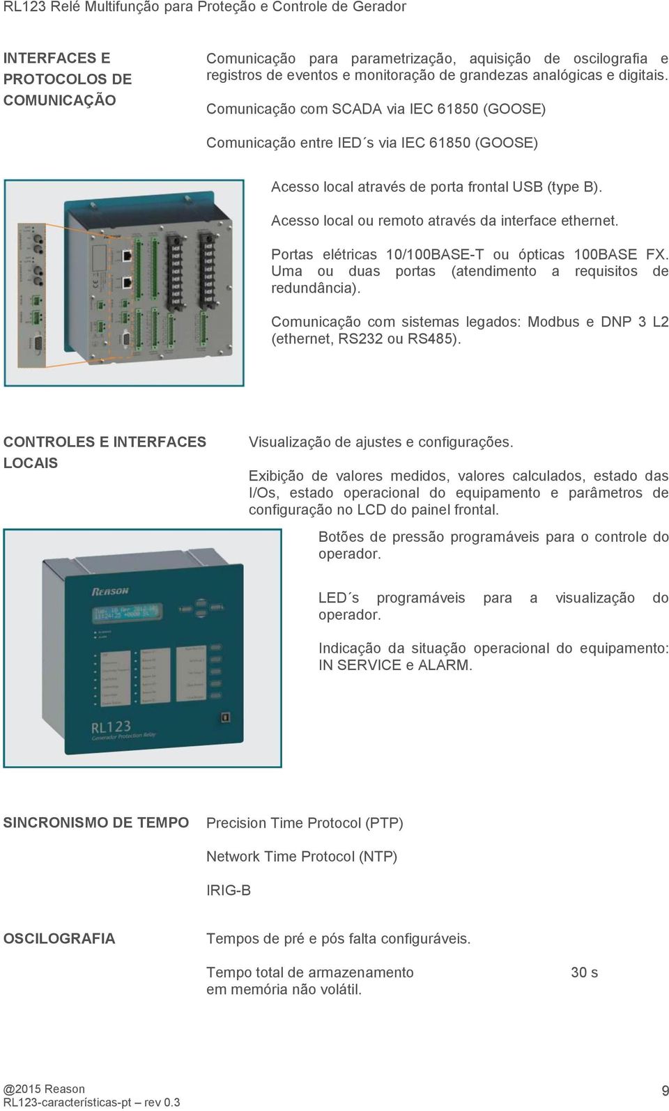 Portas elétricas 10/100BASE-T ou ópticas 100BASE FX. Uma ou duas portas (atendimento a requisitos de redundância). Comunicação com sistemas legados: Modbus e DNP 3 L2 (ethernet, RS232 ou RS485).