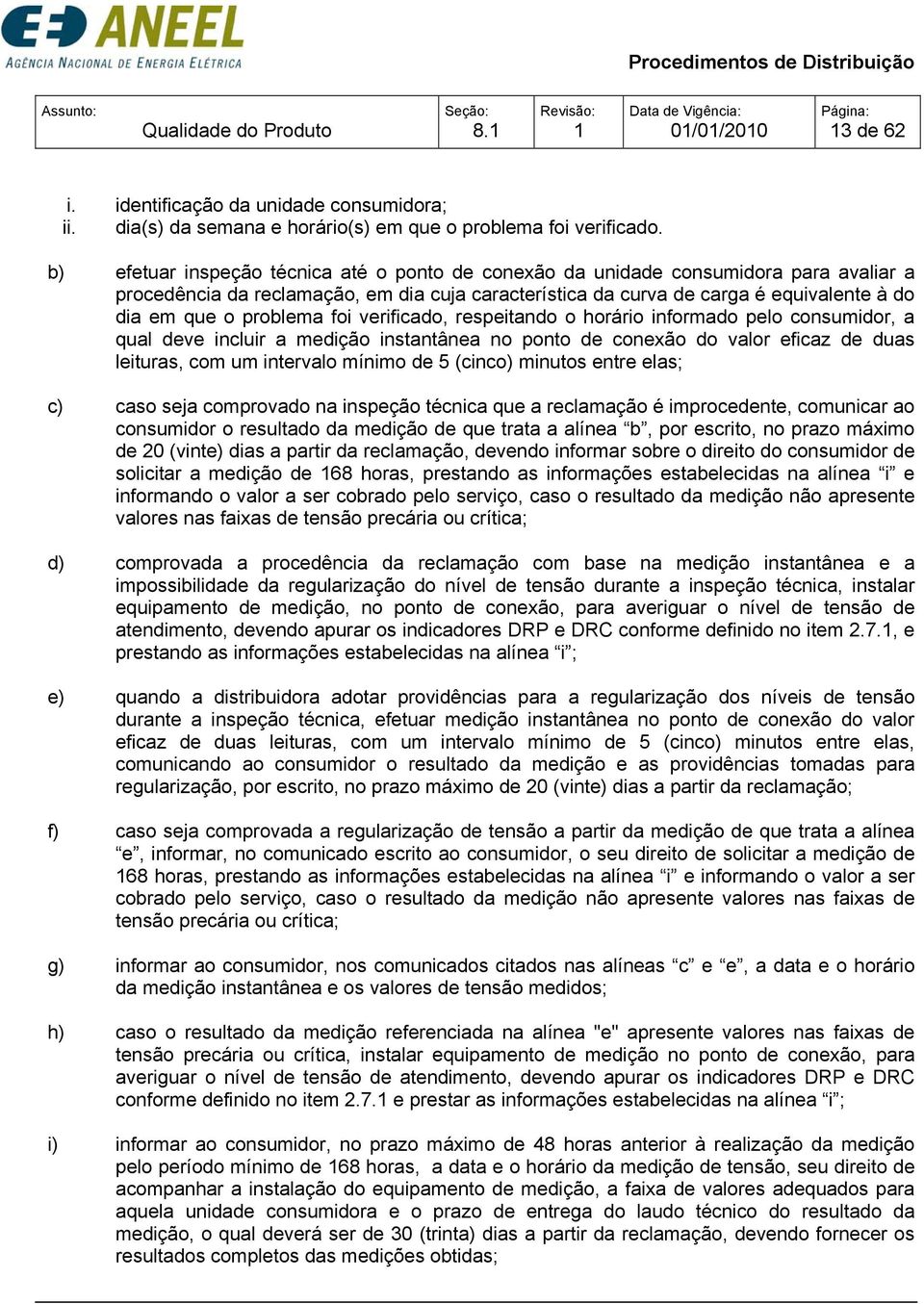 problema foi verificado, respeitando o horário informado pelo consumidor, a qual deve incluir a medição instantânea no ponto de conexão do valor eficaz de duas leituras, com um intervalo mínimo de 5