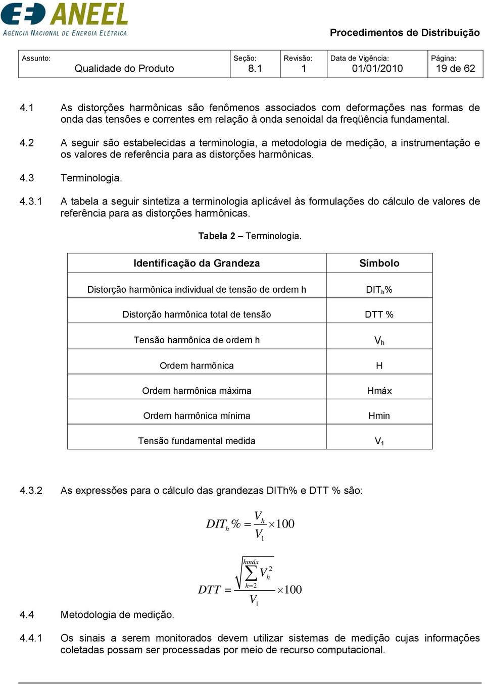 2 A seguir são estabelecidas a terminologia, a metodologia de medição, a instrumentação e os valores de referência para as distorções harmônicas. 4.3 