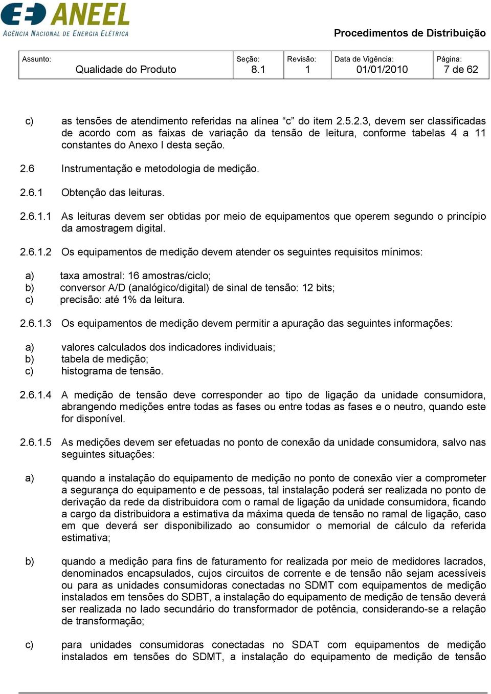 equipamentos de medição devem atender os seguintes requisitos mínimos: a) taxa amostral: 6 amostras/ciclo; b) conversor A/D (analógico/digital) de sinal de tensão: 2 bits; c) precisão: até % da