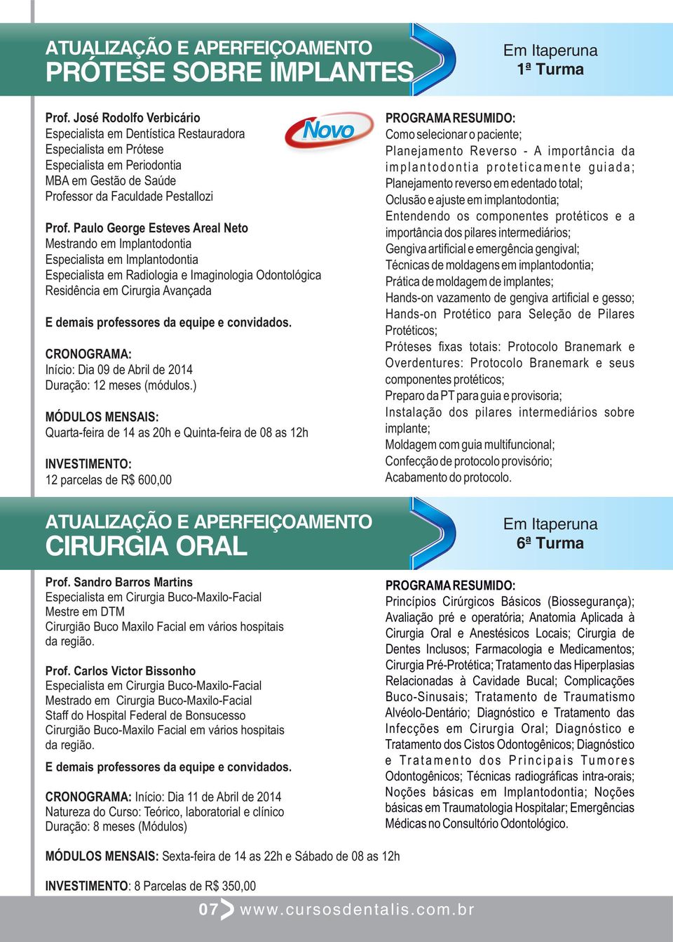 Paulo George Esteves Areal Neto Mestrando em Implantodontia Especialista em Implantodontia Especialista em Radiologia e Imaginologia Odontológica Residência em Cirurgia Avançada Início: Dia 09 de