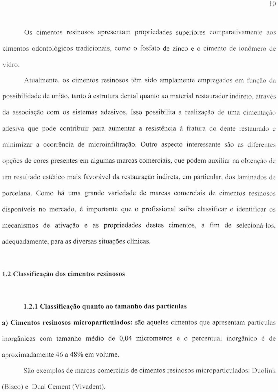 sistemas adesivos. Isso possibilita a realização de uma cimentação adesiva que pode contribuir para aumentar a resistência à fratura do dente restaurado e minimizar a ocorrência de microinfiltração.