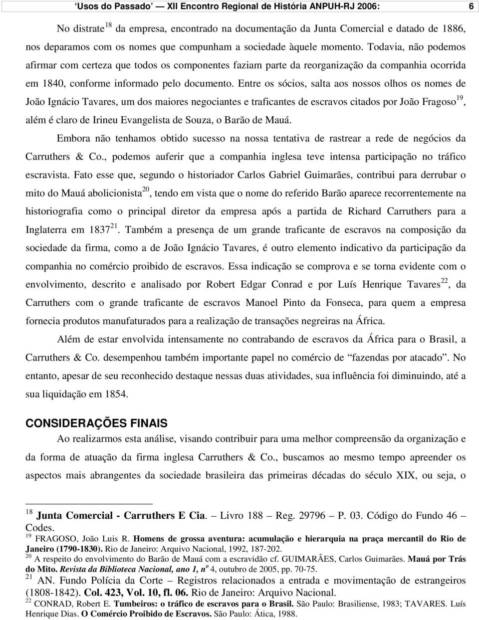 Entre os sócios, salta aos nossos olhos os nomes de João Ignácio Tavares, um dos maiores negociantes e traficantes de escravos citados por João Fragoso 19, além é claro de Irineu Evangelista de